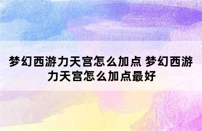 梦幻西游力天宫怎么加点 梦幻西游力天宫怎么加点最好